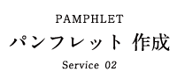 PAMPHLET パンフレット 作成 Service 02