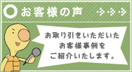 お客様の声 お取り引きいただいたお客様事例をご紹介いたします。