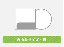 自由な形状タイプ 世界観をさらに強く打ち出せます。
