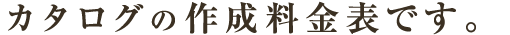 カタログの作成料金表です。