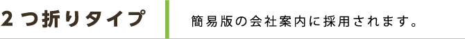 2つ折りタイプ 簡易版の会社案内に採用されます。