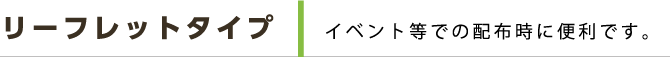 リーフレットタイプ イベント等での配布時に便利です。