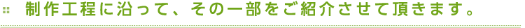 制作工程に沿って、その一部をご紹介させて頂きます。