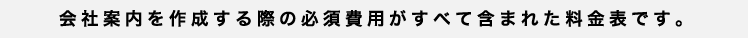 会社案内を作成する際の必須費用がすべて含まれた料金表です。