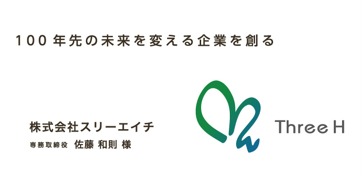100年先の未来を変える企業を創る 株式会社スリーエイチ　専務取締役 佐藤 和則 様