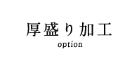 厚盛り加工 option