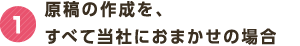 1 原稿の作成を、すべて当社におまかせの場合