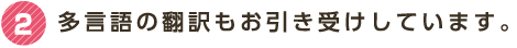 2 多言語の翻訳もお引き受けしています。