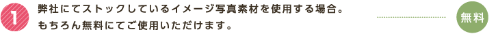 1 弊社にてストックしているイメージ写真素材を使用する場合。もちろん無料にてご使用いただけます。無料