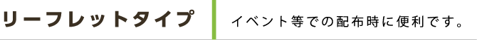 リーフレットタイプ イベント等での配布時に便利です。