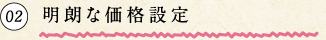 02 明朗な価格設定