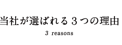 当社が選ばれる3つの理由 3 reasons