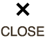 CLOSE