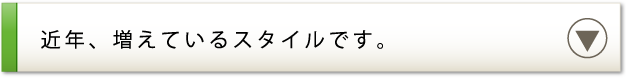 近年、増えているスタイルです。