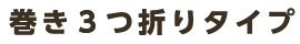 巻き3つ折りタイプ