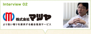 Interview 02 株式会社　マツヤ