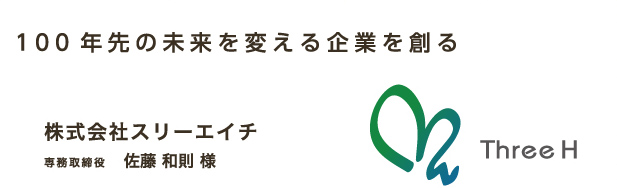 100年先の未来を変える企業を創る 株式会社スリーエイチ　専務取締役 佐藤 和則 様