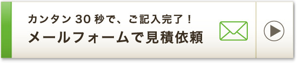 カンタン30秒で、ご記入完了！メールフォームで見積依頼