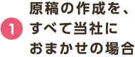 1 原稿の作成を、すべて当社におまかせの場合