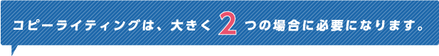 コピーライティングは、大きく2つの場合に必要になります。