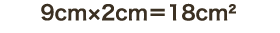 9cm×2cm＝18cm㎡