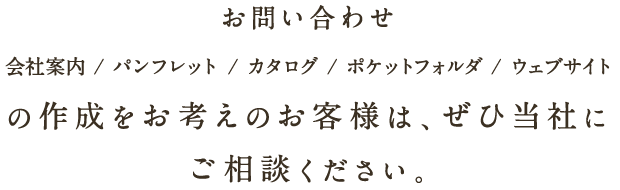 お問い合わせ　会社案内/パンフレット/カタログ/ポケットフォルダ/ウェブサイトの作成をお考えのお客様は、ぜひ当社にご相談ください。